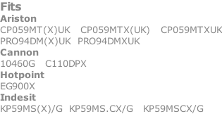 Fits Ariston CP059MT(X)UK   CP059MTX(UK)   CP059MTXUK PRO94DM(X)UK 	PRO94DMXUK Cannon 10460G   C110DPX Hotpoint EG900X Indesit KP59MS(X)/G  KP59MS.CX/G   KP59MSCX/G