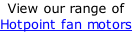 View our range of  Hotpoint fan motors